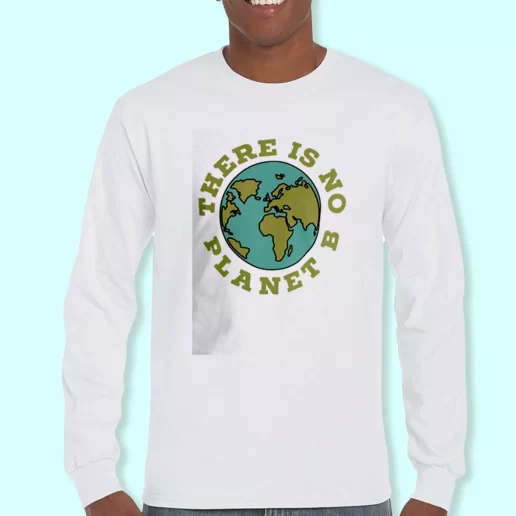 Long Sleeve T Shirt Design There Is No Planet B Costume For Earth Day 1