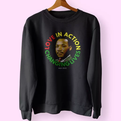 Martin Luther King Love In Action Changing Live MLK Sweatshirt 1