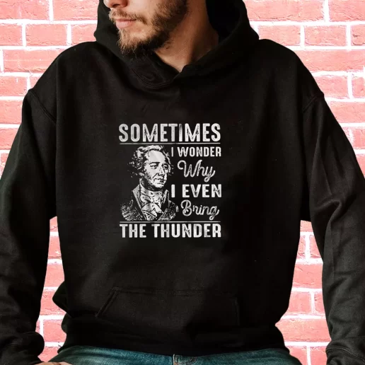 Streetwear Hoodie Hamilton Quote Sometimes I Wonder Why I Even Bring The Thunder 1