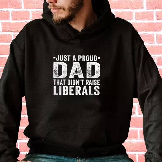 Streetwear Hoodie Just A Proud Dad That Didnt Raise Liberals Gifts For Dad Father Day 1