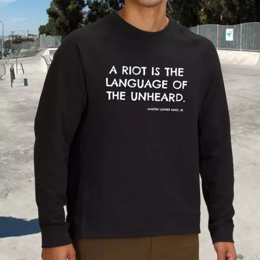 Streetwear Sweatshirt A Riot Is The Language Of The Unheard Quote Martin Luther King Jr 1