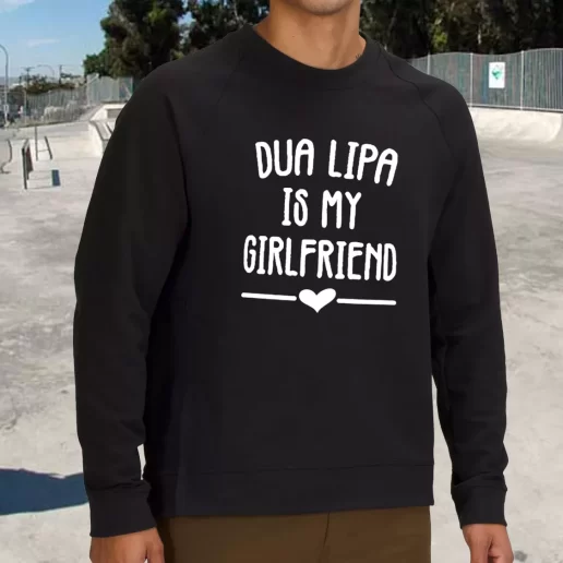 Streetwear Sweatshirt Dua Lipa Is My Girlfriend 1