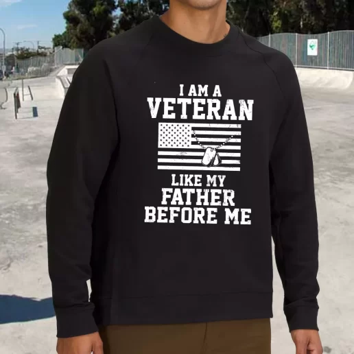 Streetwear Sweatshirt I Am A Veteran Like My Father Before Me Army Veterans Day Gifts 1