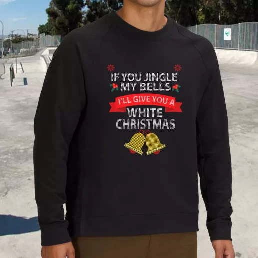 Streetwear Sweatshirt If You Jingle My BELLS Ill Give You a White Christmas Xmas Life Sweater 1