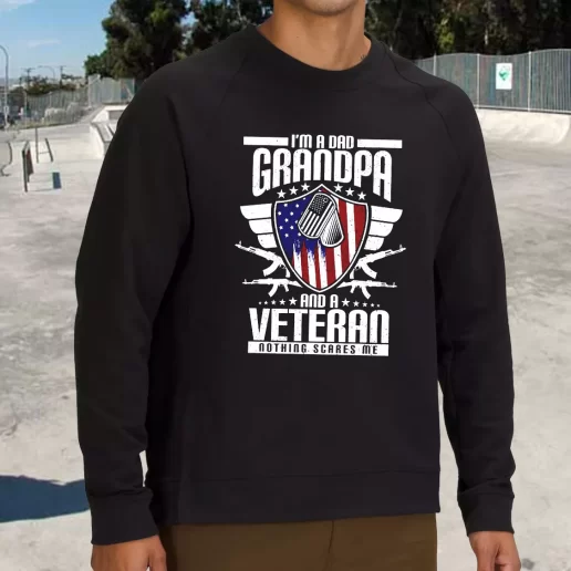 Streetwear Sweatshirt Im A Dad Grandpa And A Veteran Nothing Scares Me Army Veterans Day Gifts 1