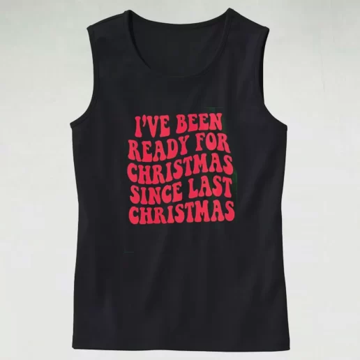 Tank Top Ive Been Ready for Christmas Since Last Christmas Tank Top Xmas Idea 1