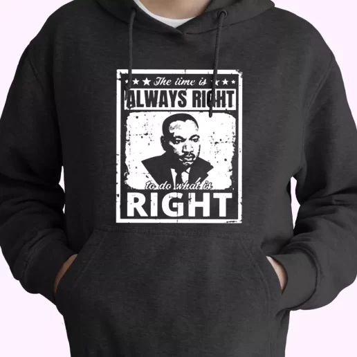 The Time Is Always Right To Do What Is Right Martin Luther King Jr MLK Day Hoodie 1