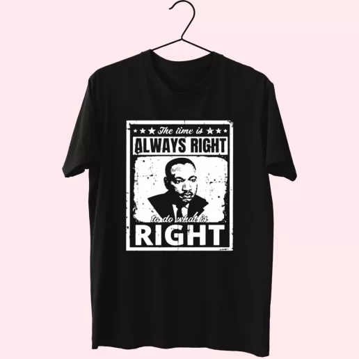 The Time Is Always Right To Do What Is Right Martin Luther King Jr MLK Day T Shirt 1