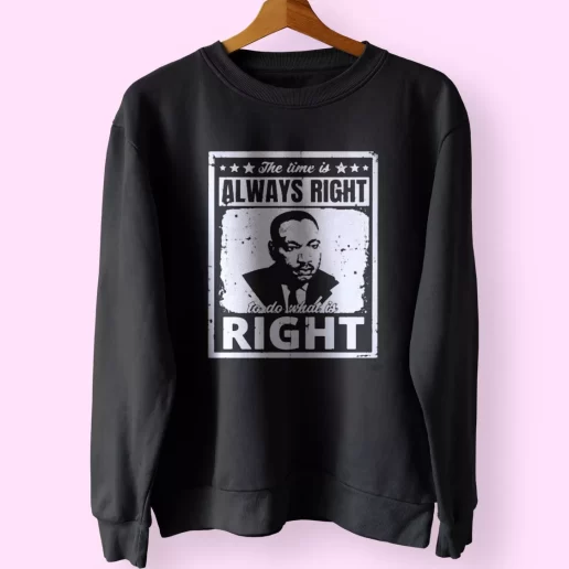 The Time Is Always Right To Do What Is Right Martin Luther King Jr MLK Sweatshirt 1