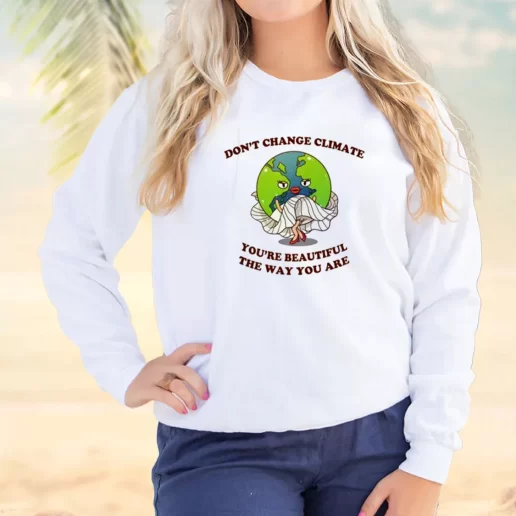 Vintage Sweatshirt Dont Change Climate Youre Beautiful The Way You Are Earth Day Idea 1