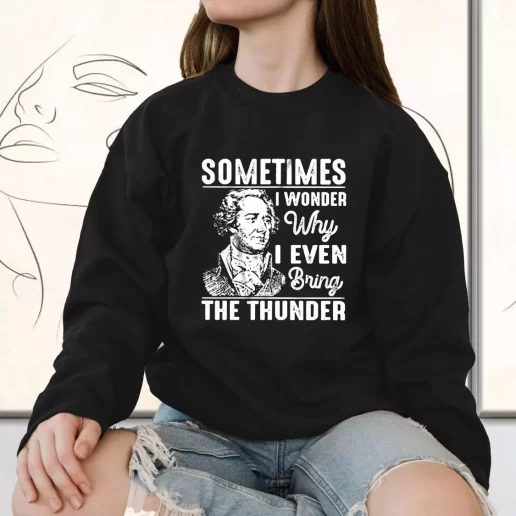 Vintage Sweatshirt Hamilton Quote Sometimes I Wonder Why I Even Bring The Thunder 1