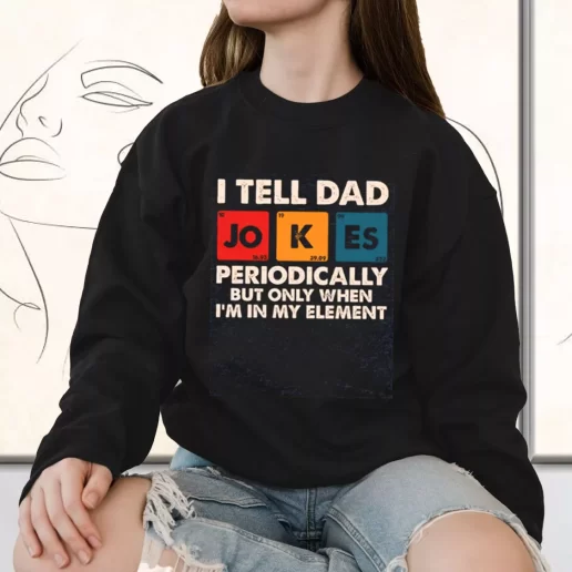 Vintage Sweatshirt I Tell Dad Jokes Periodically But Only When Im In My Element Gift for Father Day From Daughter 1