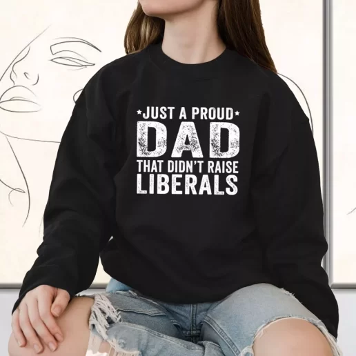 Vintage Sweatshirt Just A Proud Dad That Didnt Raise Liberals Gift for Father Day From Daughter 1