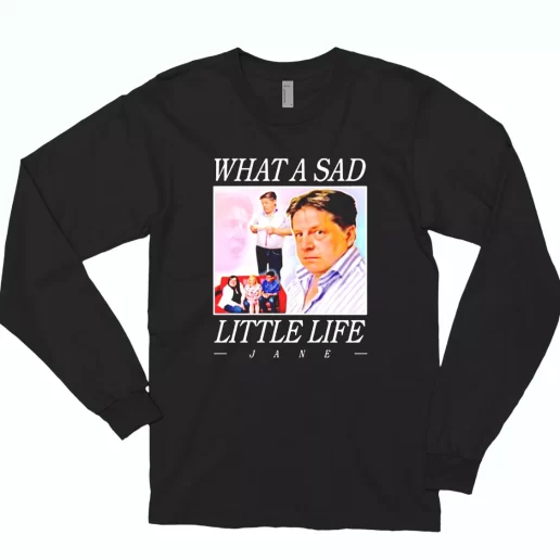 What A Sad Little Life Jane Long Sleeve T Shirt Xmas Gift 1