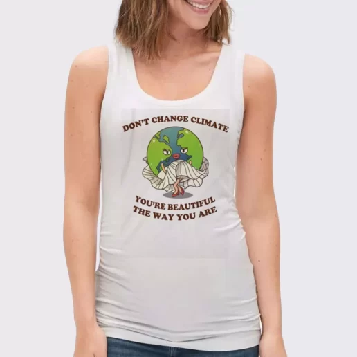 Women Classic Tank Top Dont Change Climate Youre Beautiful The Way You Are Gift Idea For Earth Day 1