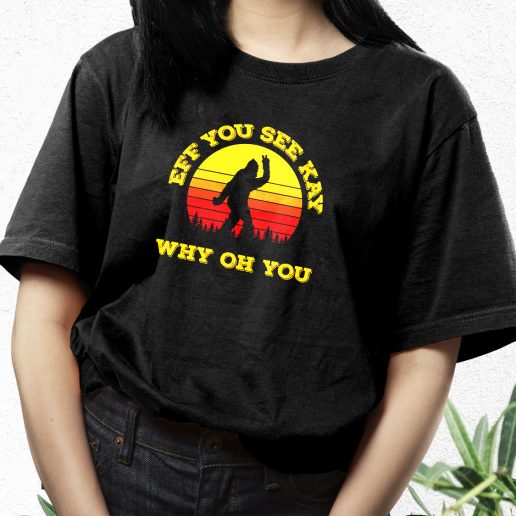 Aesthetic T Shirt Eff You See Kay Why Oh You Bigfoot Funny Sarcasm 1