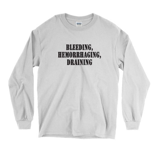 Bleeding Hemorrhaging Draining Recession Quote Long Sleeve T Shirt 1