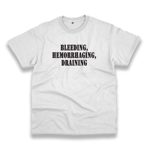 Bleeding Hemorrhaging Draining Recession Quote T Shirt 1