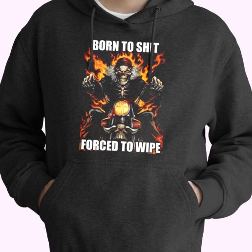 Born To Shit Forced To Wipe Funny Hoodie Streetwear 1