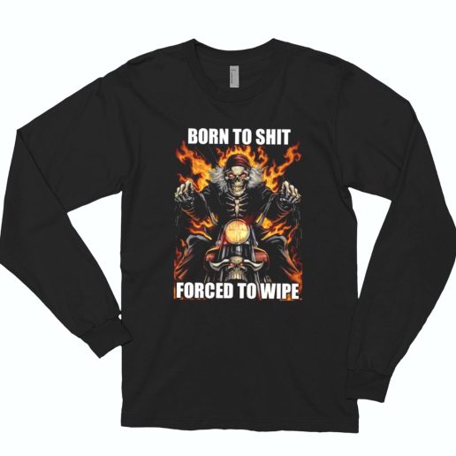 Born To Shit Forced To Wipe Funny Long Sleeve T Shirt 1