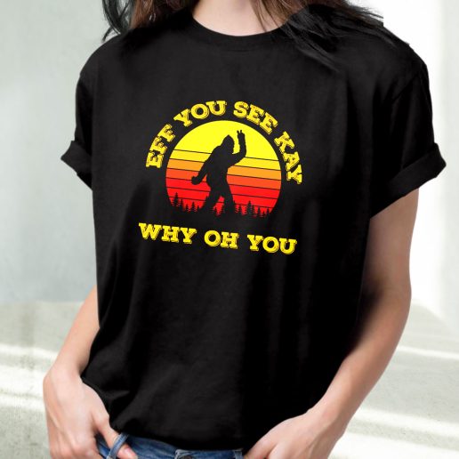Classic T Shirt Eff You See Kay Why Oh You Bigfoot Funny Sarcasm 1