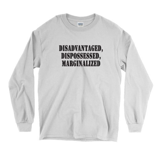 Disadvantaged Dispossessed Marginalized Recession Quote Long Sleeve T Shirt 1