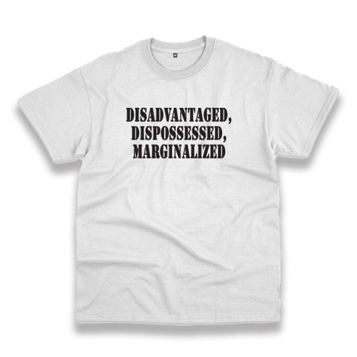 Disadvantaged Dispossessed Marginalized Recession Quote T Shirt 1