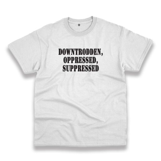 Downtrodden Oppressed Suppressed Recession Quote T Shirt 1