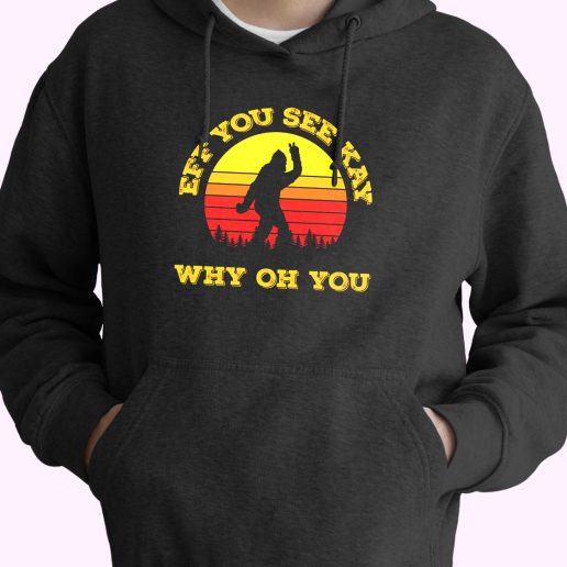 Eff You See Kay Why Oh You Bigfoot Funny Sarcasm Funny Hoodie Streetwear 1