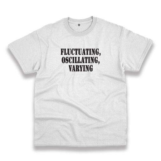 Fluctuating Oscillating Varying Recession Quote T Shirt 1