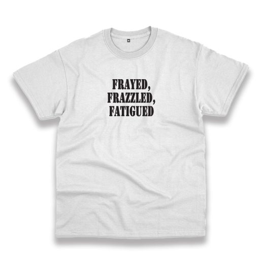 Frayed Frazzled Fatigued Recession Quote T Shirt 1