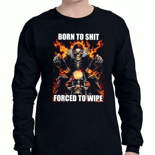 Graphic Long Sleeve T Shirt Born To Shit Forced To Wipe 1