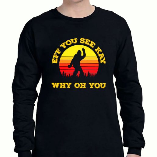 Graphic Long Sleeve T Shirt Eff You See Kay Why Oh You Bigfoot Funny Sarcasm 1