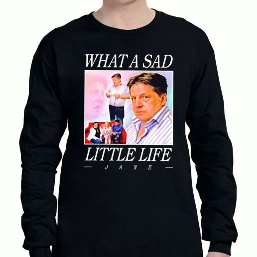 Graphic Long Sleeve T Shirt What A Sad Little Life Jane 1