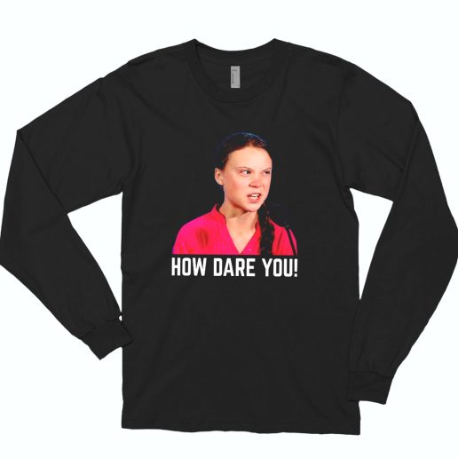 Greta Thunberg How Dare You Funny Long Sleeve T Shirt 1