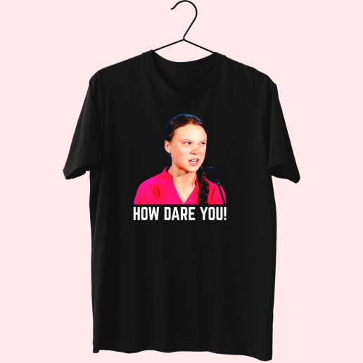 Greta Thunberg How Dare You Funny T Shirt 1