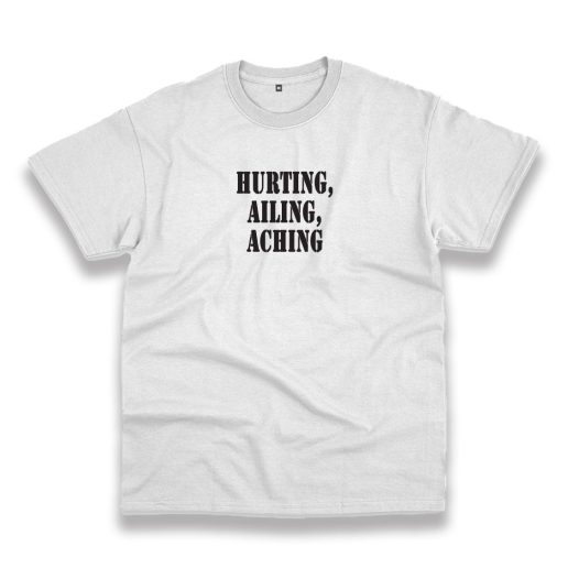 Hurting Ailing Aching Recession Quote T Shirt 1