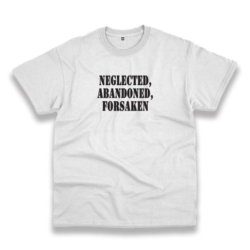 Neglected Abandoned Forsaken Recession Quote T Shirt 1