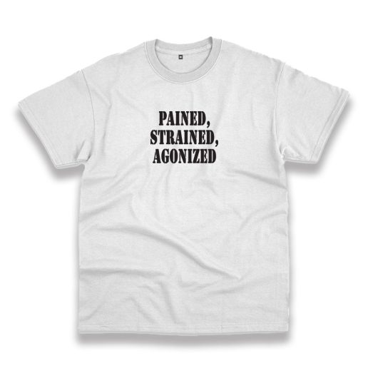 Pained Strained Agonized Recession Quote T Shirt 1