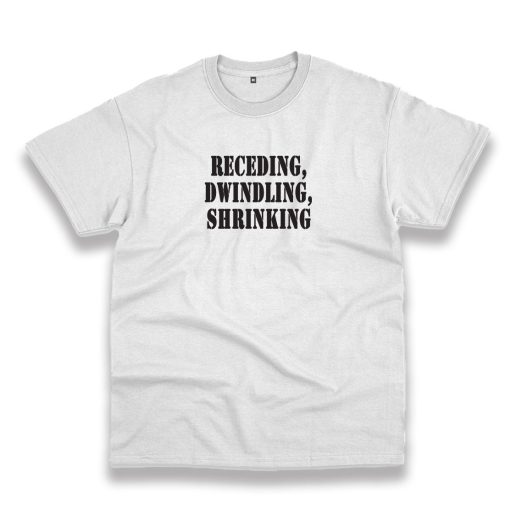 Receding Dwindling Shrinking Recession Quote T Shirt 1