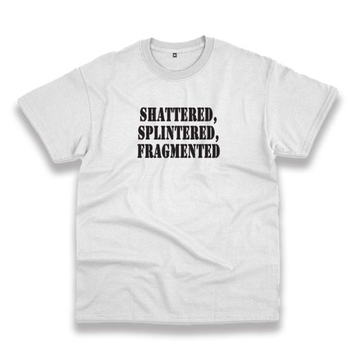 Shattered Splintered Fragmented Recession Quote T Shirt 1