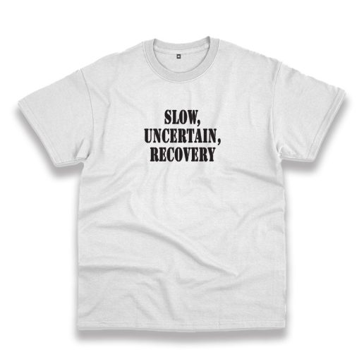 Slow Uncertain Recovery Recession Quote T Shirt 1