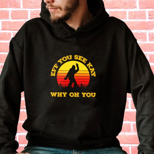 Streetwear Hoodie Eff You See Kay Why Oh You Bigfoot Funny Sarcasm 1