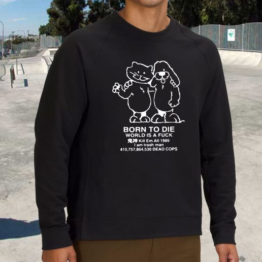 Streetwear Sweatshirt Born To Die World Is A F Ck Killem All Meme 1