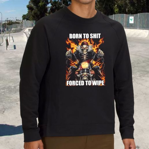 Streetwear Sweatshirt Born To Shit Forced To Wipe 1