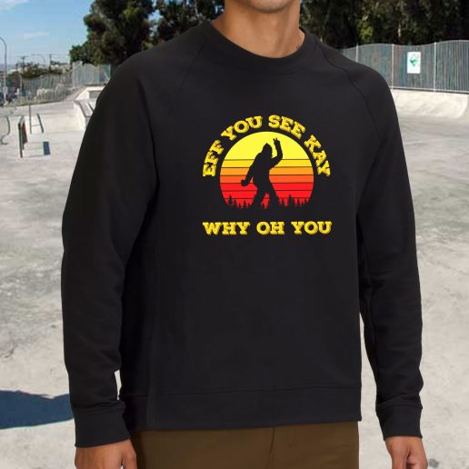 Streetwear Sweatshirt Eff You See Kay Why Oh You Bigfoot Funny Sarcasm 1