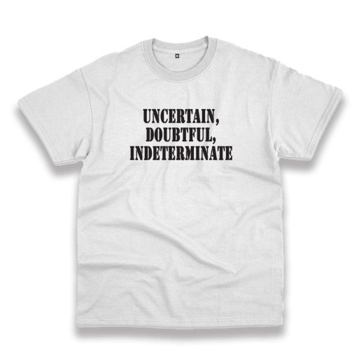 Uncertain Doubtful Indeterminate Recession Quote T Shirt 1