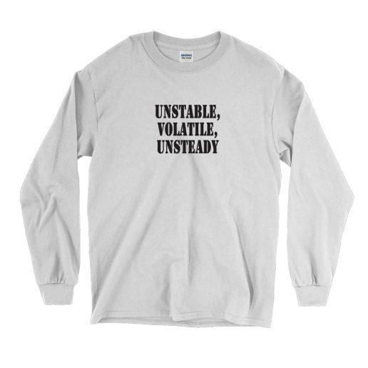 Unstable Volatile Unsteady Recession Quote Long Sleeve T Shirt 1