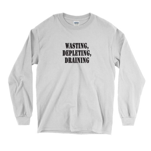 Wasting Depleting Draining Recession Quote Long Sleeve T Shirt 1