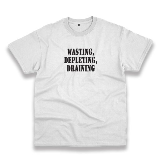 Wasting Depleting Draining Recession Quote T Shirt 1